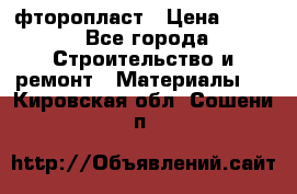 фторопласт › Цена ­ 500 - Все города Строительство и ремонт » Материалы   . Кировская обл.,Сошени п.